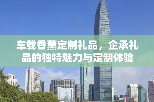 车载香薰定制礼品，企承礼品的独特魅力与定制体验